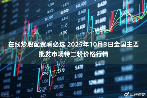 在线炒股配资看必选 2025年10月3日全国主要批发市场特二粉价格行情